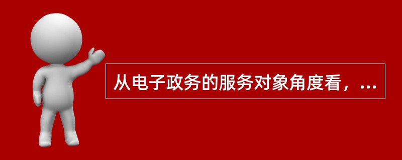 从电子政务的服务对象角度看，电子政务系统中，政府与工商组织之间的行政办公系统可简