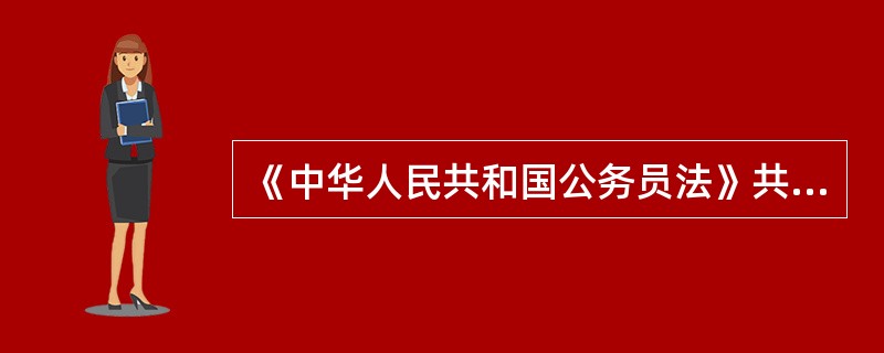 《中华人民共和国公务员法》共有（）。