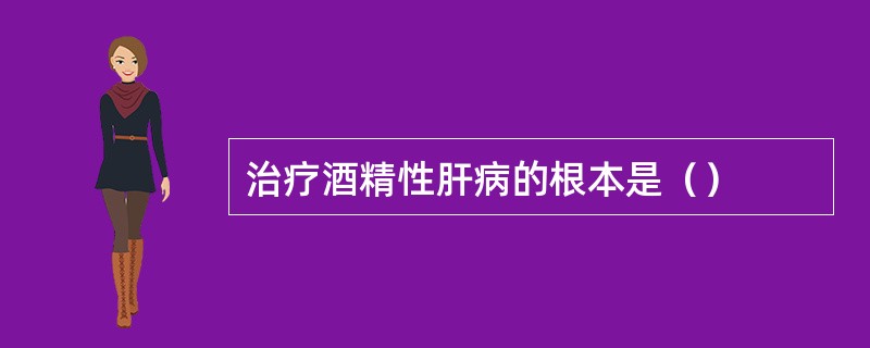 治疗酒精性肝病的根本是（）