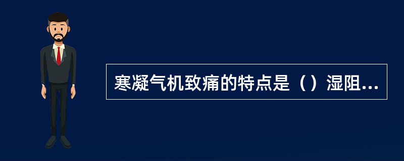 寒凝气机致痛的特点是（）湿阻气机致痛的特点是（）