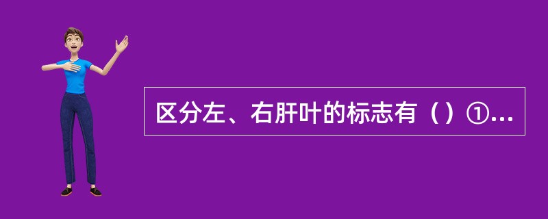 区分左、右肝叶的标志有（）①肝正中裂②肝中静脉③静脉韧带④镰状韧带（）