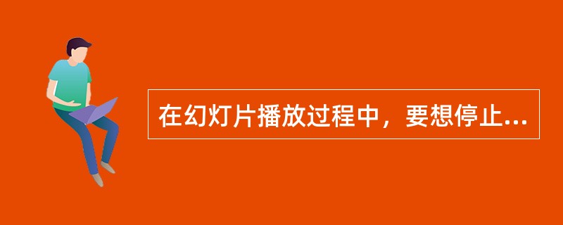 在幻灯片播放过程中，要想停止播放，可以按（）。