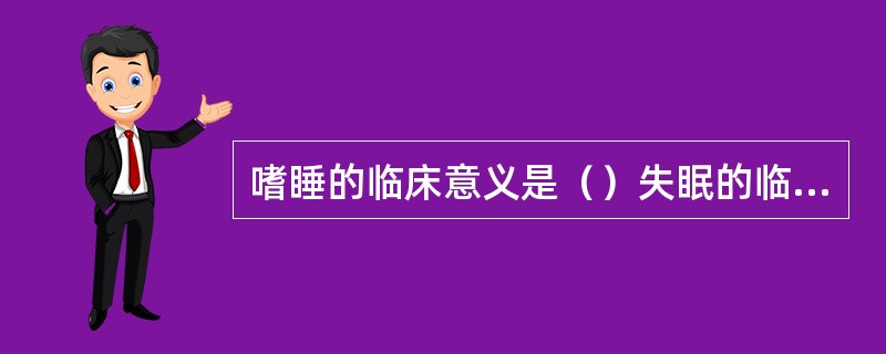 嗜睡的临床意义是（）失眠的临床意义是（）