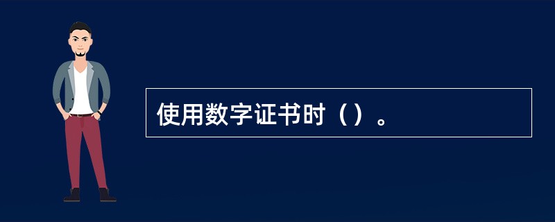 使用数字证书时（）。