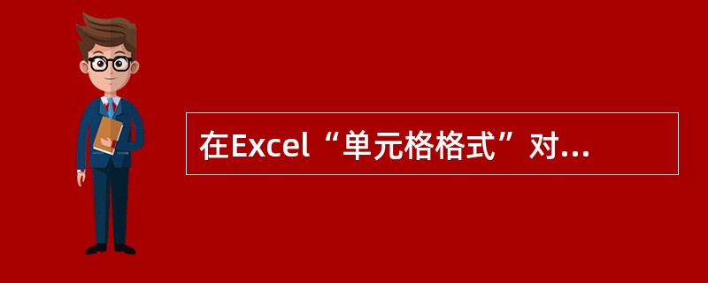 在Excel“单元格格式”对话框中，（）选项卡用来设置数字的格式。