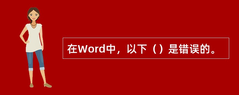 在Word中，以下（）是错误的。