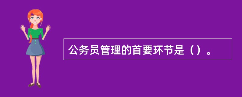 公务员管理的首要环节是（）。