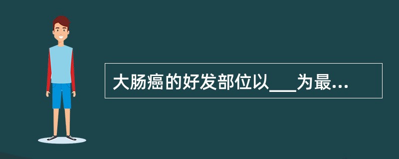 大肠癌的好发部位以___为最多，其次为___。