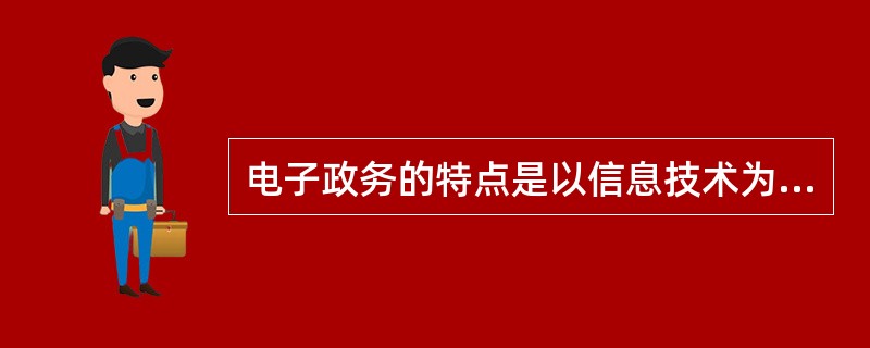 电子政务的特点是以信息技术为工具，以（）为中心，以（）为动力，以（）为目的。