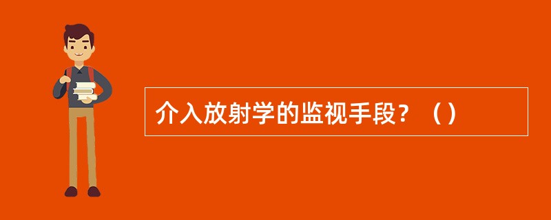 介入放射学的监视手段？（）