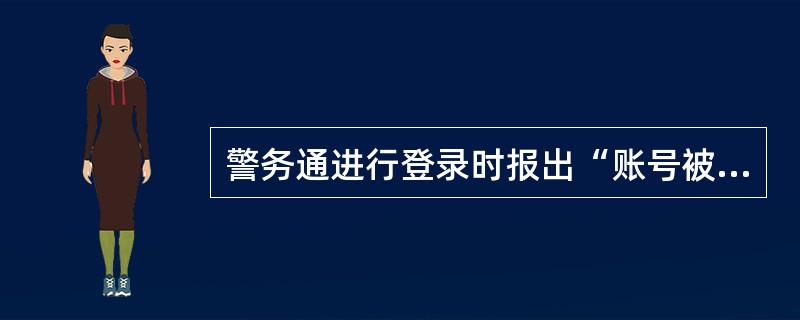 警务通进行登录时报出“账号被锁定”的提示时，正确的处理方法（）