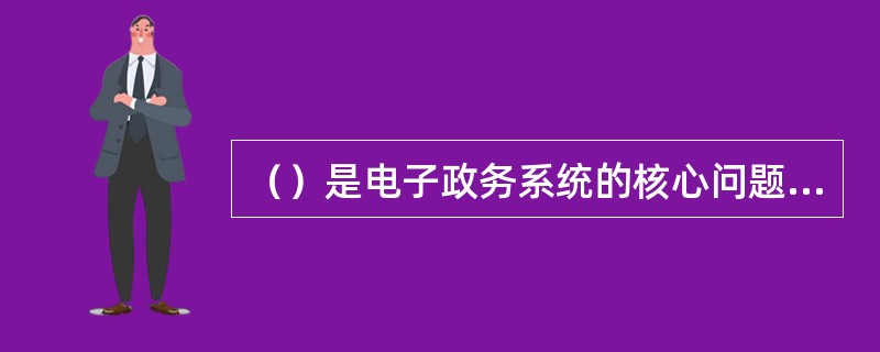 （）是电子政务系统的核心问题之一，主要是由于政府的某些工作领域对出现差错的允许度