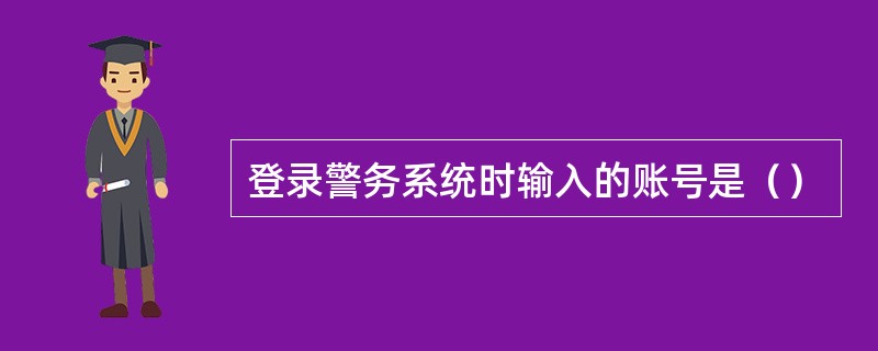 登录警务系统时输入的账号是（）