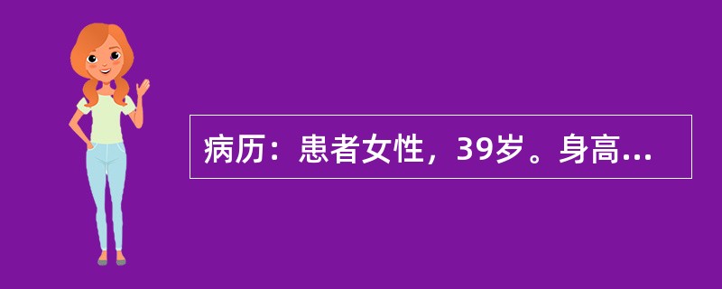 病历：患者女性，39岁。身高164cm、体重65kg，近半年多饮、多尿伴乏力就诊