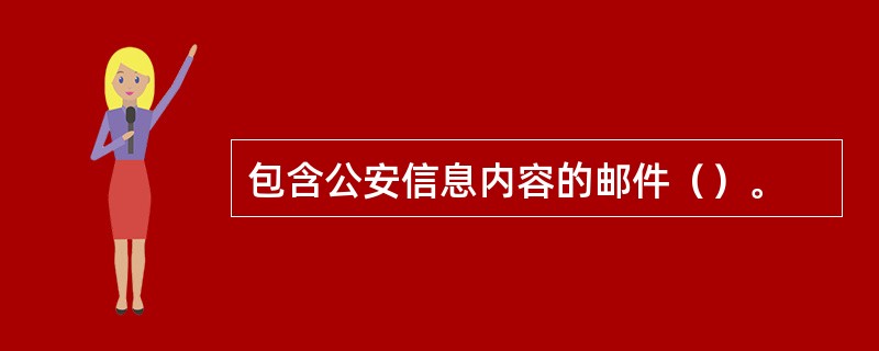 包含公安信息内容的邮件（）。