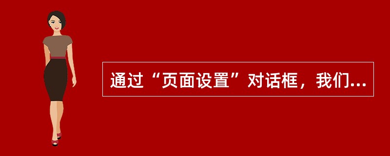 通过“页面设置”对话框，我们可以设置（）