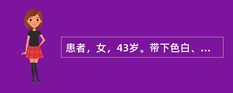 患者，女，43岁。带下色白、质稠、状如凝乳，气味酸臭，伴阴部瘙痒，此属（）。