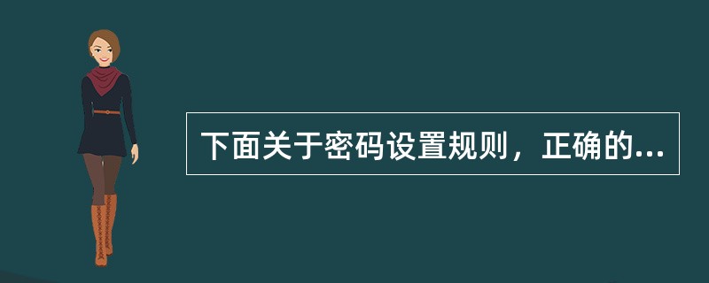 下面关于密码设置规则，正确的是（）