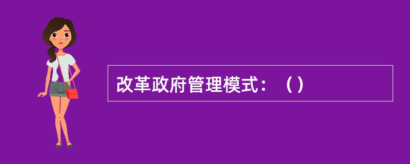 改革政府管理模式：（）