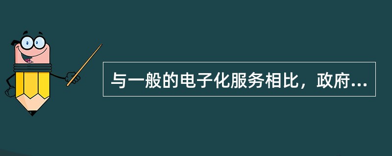 与一般的电子化服务相比，政府电子化公共服务的特点可以概括为（）。