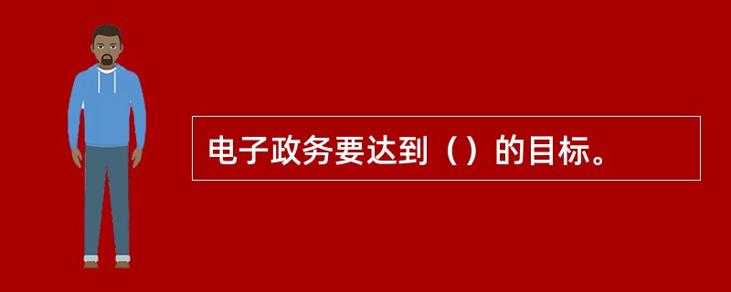 电子政务要达到（）的目标。