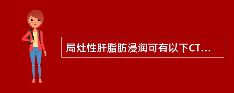 局灶性肝脂肪浸润可有以下CT表现（）