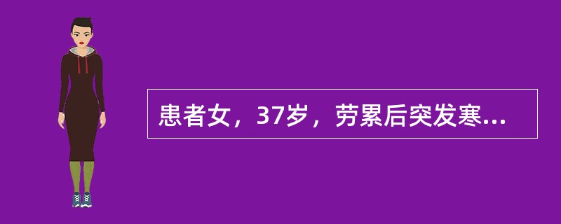 患者女，37岁，劳累后突发寒战、高热1天、伴腰痛，尿频、急、痛，查体：体温39.