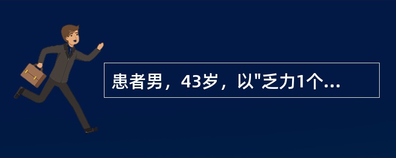 患者男，43岁，以"乏力1个月"为主诉入院。1月前患者无明显诱因出现活动后乏力、