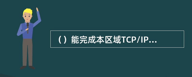 ()能完成本区域TCP/IP主机名到IP地址的解析 ()能完成本区域TCP/IP主机名到IP地址的解析