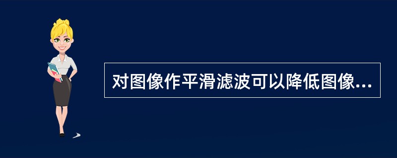 对图像作平滑滤波可以降低图像的统计噪声，但过度的平滑滤波有副作用，其副作用是（）