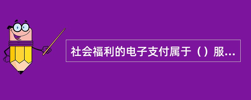 社会福利的电子支付属于（）服务。