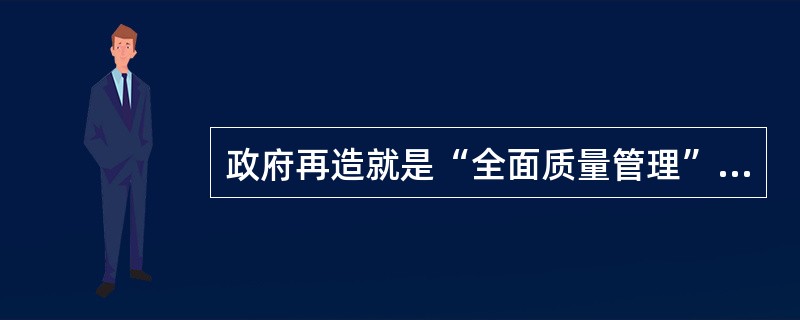 政府再造就是“全面质量管理”和“流程再造”。