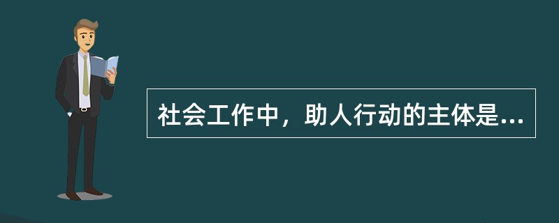 社会工作中，助人行动的主体是（）。