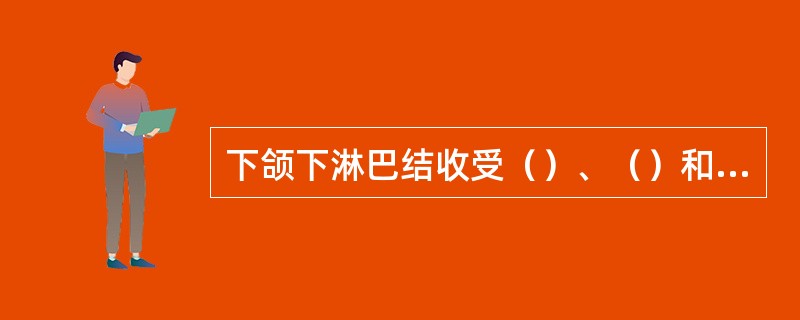 下颌下淋巴结收受（）、（）和（）部位的淋巴管。