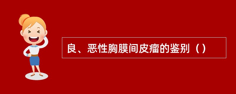 良、恶性胸膜间皮瘤的鉴别（）