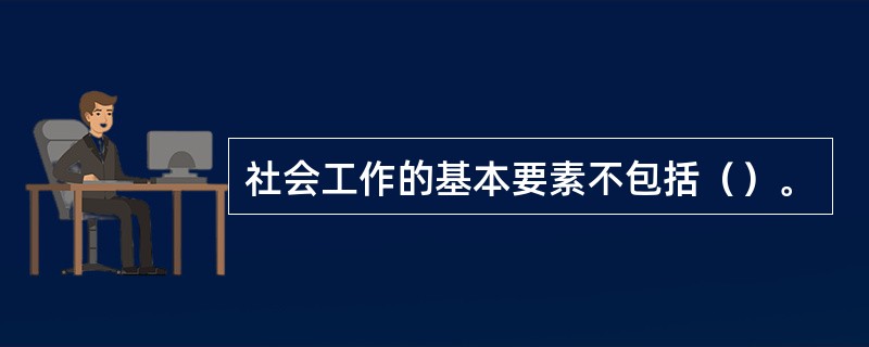 社会工作的基本要素不包括（）。