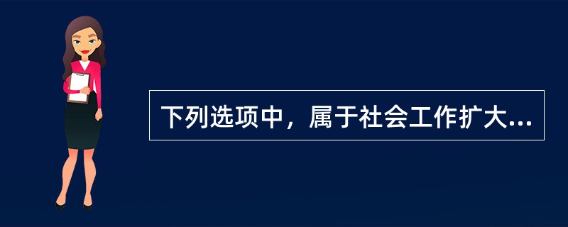 下列选项中，属于社会工作扩大的服务对象的是（）