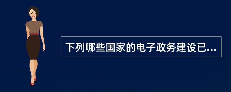 下列哪些国家的电子政务建设已进入相当成熟的发展期（）