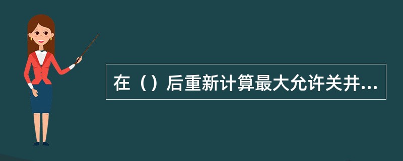 在（）后重新计算最大允许关井套压。