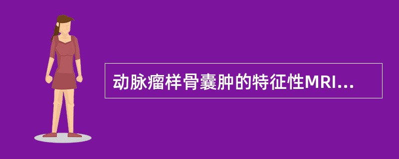 动脉瘤样骨囊肿的特征性MRI表现为（）