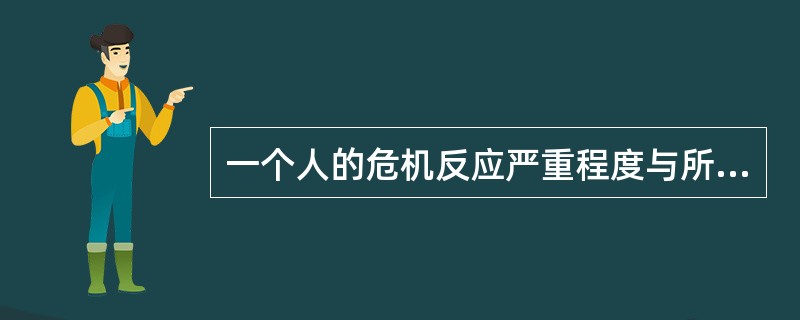 一个人的危机反应严重程度与所遭遇事件的强度成正比，也就是说遇到的事件越危险，个人