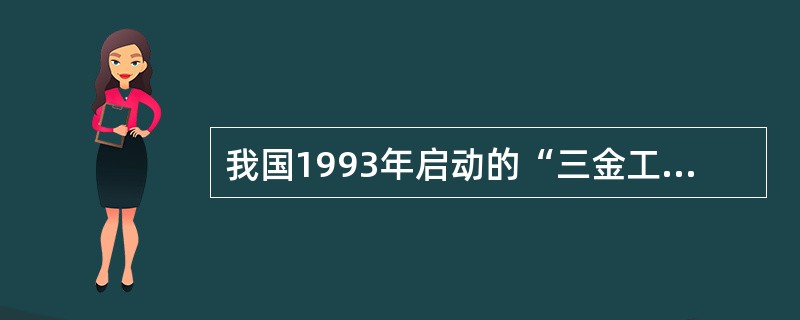 我国1993年启动的“三金工程”指的是（）。