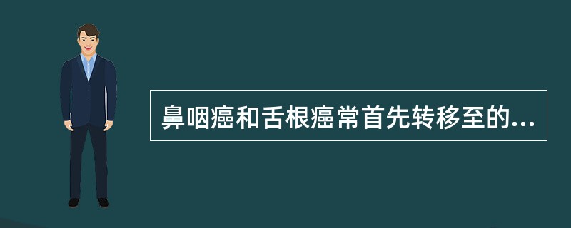 鼻咽癌和舌根癌常首先转移至的淋巴结是（）