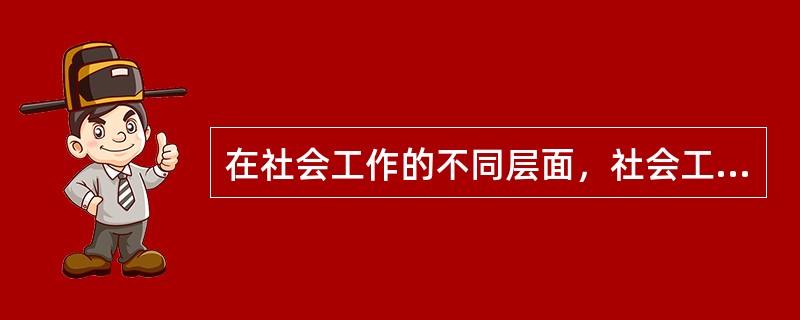 在社会工作的不同层面，社会工作者处理问题的工作手法是不同的，受到的伦理约束也是不