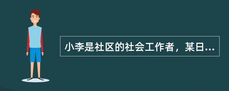 小李是社区的社会工作者，某日为一个家庭生活不合的求助者做家庭服务。服务对象对小王