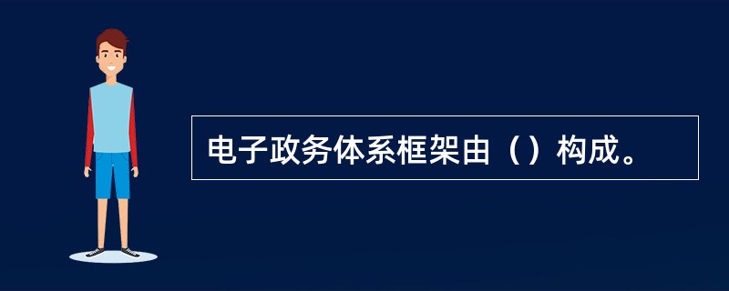 电子政务体系框架由（）构成。