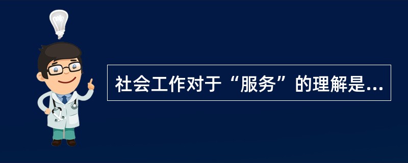 社会工作对于“服务”的理解是（）