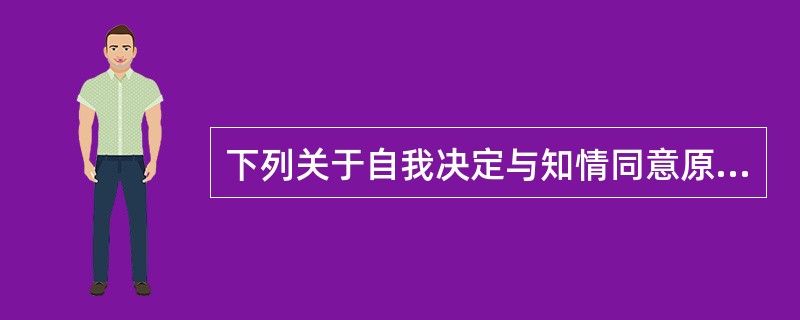 下列关于自我决定与知情同意原则的叙述正确的是（）。