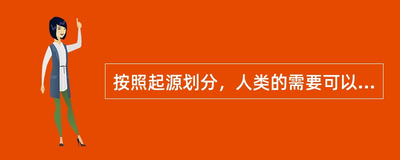 按照起源划分，人类的需要可以分为（）。