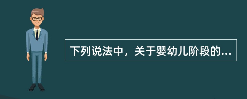 下列说法中，关于婴幼儿阶段的描述正确的是（）。